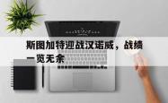 B体育官方-包含斯图加特迎战汉诺威，战绩一览无余的词条